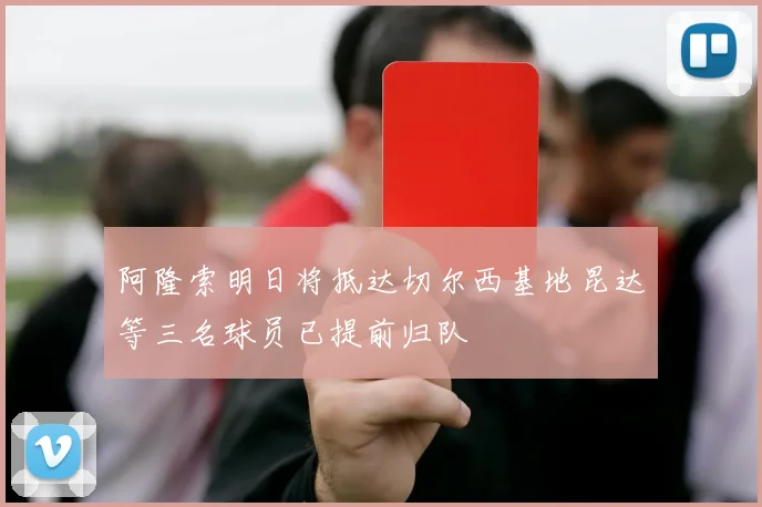 阿隆索明日将抵达切尔西基地昆达等三名球员已提前归队