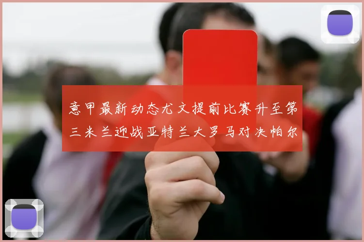 意甲最新动态尤文提前比赛升至第三米兰迎战亚特兰大罗马对决帕尔马