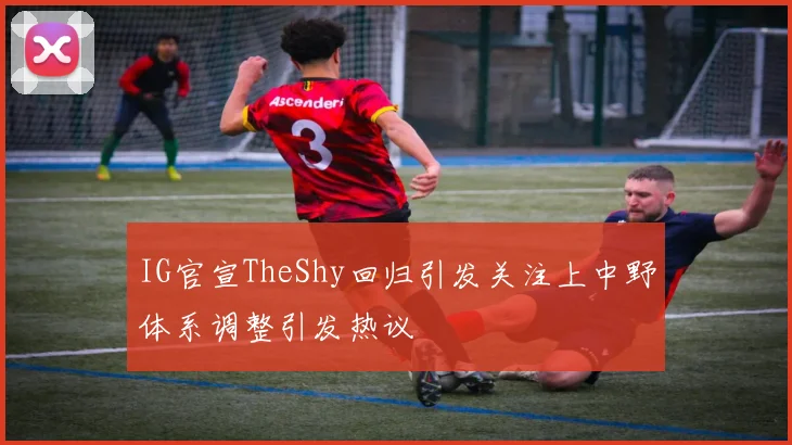 IG官宣TheShy回归引发关注上中野体系调整引发热议