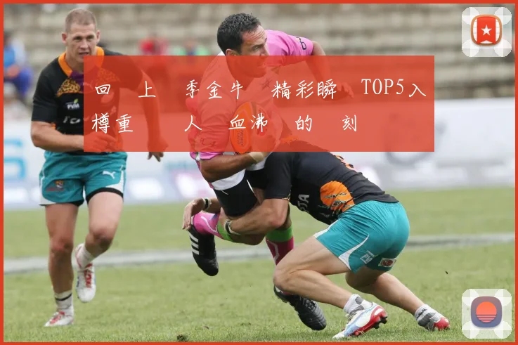 回顧上賽季金牛隊精彩瞬間TOP5入樽重溫讓人熱血沸騰的時刻
