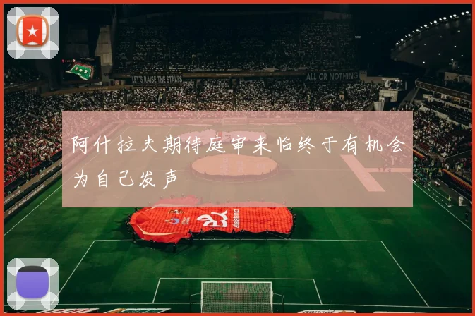 阿什拉夫期待庭审来临终于有机会为自己发声