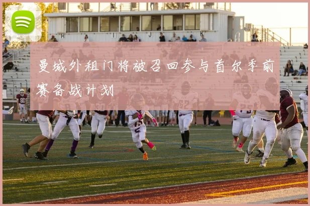 曼城外租门将被召回参与首尔季前赛备战计划
