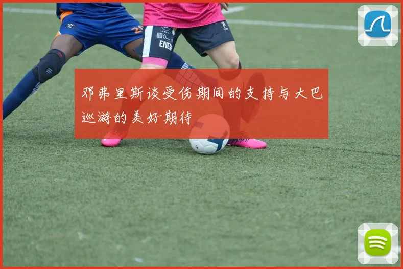 邓弗里斯谈受伤期间的支持与大巴巡游的美好期待