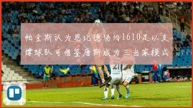帕金斯认为恩比德场均1610足以支撑球队可借鉴唐斯成为三当家模式
