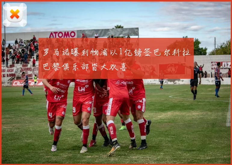 罗马诺曝利物浦以1亿镑签巴尔科拉巴黎俱乐部皆大欢喜