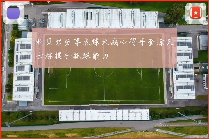 科贝尔分享点球大战心得手套涂凡士林提升抓球能力