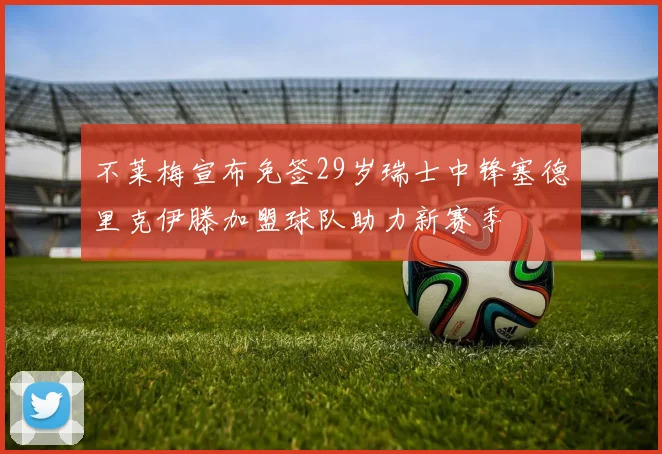 不莱梅宣布免签29岁瑞士中锋塞德里克伊滕加盟球队助力新赛季