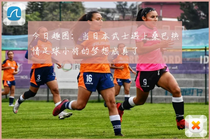 今日趣图:当日本武士遇上桑巴热情足球小将的梦想成真了